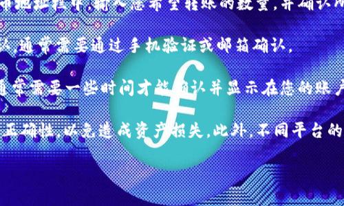 关于将OKB转到Tokenim的具体操作步骤，建议访问相关平台的官方指导。一般情况下，您可以遵循以下几个基本步骤：

1. **创建Tokenim账户**：如果您还没有Tokenim账户，请先访问Tokenim官方网站，进行注册并完成身份验证。

2. **获取Tokenim充值地址**：登录Tokenim账户后，前往“钱包”或“资产管理”页面，找到“充值”选项，选择OKB，系统会生成一个唯一的充值地址。

3. **登录您的OKEx账户**：在您的OKEx账户中，找到“资产”页，点击“提币”选项，选择OKB。

4. **填写提币信息**：将之前从Tokenim获取的充值地址粘贴到提币地址栏中，输入您希望转账的数量，并确认所有信息无误。

5. **确认交易**：在确认所有信息后，按照OKEx的提示进行二次确认，通常需要通过手机验证或邮箱确认。

6. **查看转账状态**：完成后，您可以在Tokenim中查看到账情况，通常需要一些时间才能确认并显示在您的账户中。

请注意，转账可能涉及手动输入和网络费用，务必检查并确保地址的正确性，以免造成资产损失。此外，不同平台的操作流程可能会有所不同，确保参考相关平台的官方文档进行操作。

如有疑问，建议寻求官方客服支持。