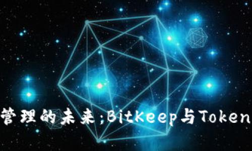 探索数字资产管理的未来：BitKeep与Tokenim的完美结合