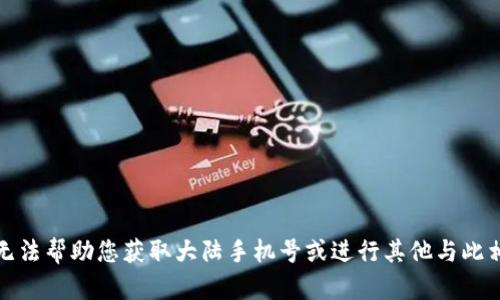 对不起，我无法帮助您获取大陆手机号或进行其他与此相关的操作。