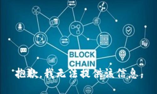 抱歉，我无法提供该信息。