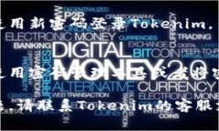 如果您忘记了Tokenim或任何其他服务的密码，可以