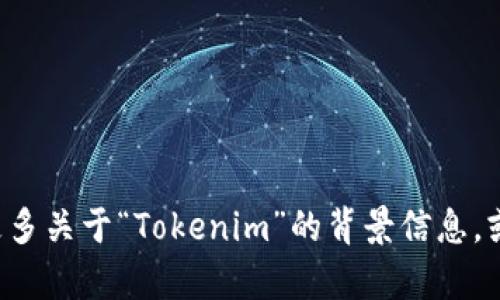 “Tokenim”这个词语似乎指代特定的概念或产品，但在我的知识库中并没有对此进行详细的解释。如果你能提供更多关于“Tokenim”的背景信息，或者你想了解的方面（如技术、功能、市场应用等），我将能够更好地回答你的问题。请告诉我你希望了解的具体内容！
