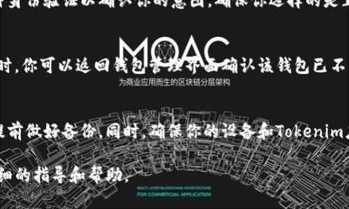 要删除Tokenim钱包，你可以按照以下步骤进行，但请注意，这些步骤可能因应用版本或操作系统的不同而略有不同。在实施这些步骤之前，请确保你已经备份了任何重要信息或密钥，因为一旦删除，数据将无法恢复。

步骤一：打开Tokenim应用
首先，确保你已经在设备上安装并打开Tokenim应用。如果你尚未登录，请使用你的凭据进入你的钱包。

步骤二：访问设置
在应用的主界面，通常会有一个菜单栏或设置图标（通常是一个齿轮形状的图标）。点击这个设置选项，进入应用的设置页面。

步骤三：找到钱包管理选项
在设置菜单中，寻找“钱包管理”或者“钱包设置”选项。这一部分通常包含有关钱包的所有管理功能。点击进入。

步骤四：选择要删除的钱包
在钱包管理界面，系统会列出你所有创建的钱包。仔细查看，选择你想要删除的钱包。通常旁边会有一个编辑或删除的选项。

步骤五：确认删除操作
点击删除后，系统通常会要求你确认这一操作。此时，你可能需要输入密码或进行某种身份验证以确认你的意图。确保你选择的是正确的钱包，因为一旦删除，所有资产和交易记录将会不可恢复。

步骤六：完成删除
确认后，你的钱包将被永久删除。根据应用的设计，你可能会收到成功删除的提示。此时，你可以返回钱包管理界面确认该钱包已不再列表中。

重要提示
在删除钱包之前，请确保你了解删除后会失去所有相关的信息和资产。如果有必要，提前做好备份。同时，确保你的设备和Tokenim应用是最新版本，以确保操作的顺利进行。

如果在操作过程中遇到困难，建议查阅Tokenim的官方网站或支持页面，以获取更详细的指导和帮助。