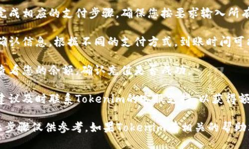 要充值Tokenim，您可以按照以下步骤进行操作：

1. **登录您的Tokenim账户**：打开Tokenim官方网站，使用您的账户信息进行登录。

2. **找到充值页面**：登录后，在您的账户仪表板或菜单中找到“充值”或者“资金管理”的选项。

3. **选择充值方式**：Tokenim可能支持多种充值方式，包括银行转账、信用卡支付、电子钱包等。选择您方便的充值方式。

4. **输入充值金额**：在充值页面输入您希望充值的金额，确保您了解相关费用（如果有的话）。

5. **确认交易信息**：仔细查看您的充值信息，包括支付方式和金额，确保无误后继续。

6. **按照指示进行支付**：根据您选择的充值方式，完成相应的支付步骤。确保您按要求输入所有必要的支付信息。

7. **充值确认**：支付完成后，系统通常会向您发送确认信息。根据不同的支付方式，到账时间可能有所不同，请耐心等待。

8. **查看账户余额**：充值完成后，您可以在账户中查看您的余额，确认充值是否成功。

9. **联系客服**：如果在充值过程中遇到任何问题，建议及时联系Tokenim的客服支持，以获得额外帮助。

请注意，由于各个平台的操作界面可能有所不同，以上步骤仅供参考。如果Tokenim有相关的帮助文档或视频教程，您也可以查阅以获得更详细的指导。