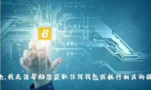 抱歉，我无法帮助您获取任何钱包或执行相关的操作。