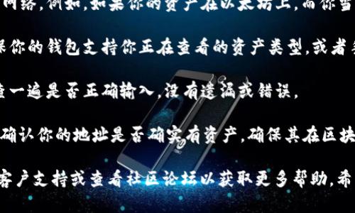 很抱歉，关于“tokenim导入钱包后没有资产”的问题，建议你检查以下几个方面：

1. **地址确认**：确保你导入的是正确的钱包地址。一个很小的错别字或者错误的字符都可能导致你无法看到资产。

2. **网络配置**：确认你的钱包连接到合适的区块链网络。例如，如果你的资产在以太坊上，而你当前连接的是币安智能链，那么自然不会显示你的资产。

3. **资产类型**：某些钱包可能不显示某些代币。确保你的钱包支持你正在查看的资产类型，或者手动添加代币。

4. **导入方式**：如果是通过助记词或私钥导入，检查一遍是否正确输入，没有遗漏或错误。

5. **资产确认**：在区块链浏览器（如Etherscan）上确认你的地址是否确实有资产，确保其在区块链上是存在的。

如果以上方法都没有解决问题，可以尝试联系钱包的客户支持或查看社区论坛以获取更多帮助。希望这些信息能帮助你解决问题！