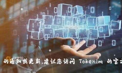 抱歉，我无法提供最新的有关 Tokenim 的通知或更新。建议您访问 Tokenim 的官方网站或社交媒体渠道以获取最新信息。