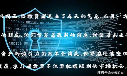 虚拟币暴涨的背后：透视市场动向与未来趋势

虚拟币, 价格波动, 投资趋势/guanjianci

引言：数字货币的崛起
在过去的几年里，虚拟币的世界犹如一场令人叹为观止的狂潮，不仅吸引了众多投资者的目光，也引发了金融领域的广泛关注。彩票般的投资回报率、数倍的价格波动，让那些站在风口的投资者坐享了财富的狂欢。然而，这场狂潮的背后，到底隐藏着怎样的逻辑和原因呢？

一、技术创新的推动
比特币、以太坊等虚拟币的崛起，背后是区块链技术的革新。想象一下，浩瀚的星空中，每一颗闪亮的星星都是一笔交易记录，通过区块链技术，这些交易以透明而不可篡改的方式记录下来，让每位参与者都能对自己资产的去向一目了然。这种革命性的技术不仅提升了交易的安全性，还降低了交易的成本。

二、市场情绪与舆论的影响
在金融市场，舆论的引导能力不容小觑。当知名投资人或科技巨头在社交媒体上发出积极信号时，往往会吸引一波新的投资者涌入。想象一下，当“晨雾中的老桥”被阳光洒落的那一刻，所有的希望与可能性都在升腾。正是这种情绪的传染，让虚拟币如同春天的花朵一般，迅速绽放。

三、投机行为的加剧
这里，投机行为的流行无疑是虚拟币暴涨的另一重要原因。许多投资者并非真正信奉区块链的理念，而是为了追求更高的回报。在虚拟币市场，短线交易者如同在欢乐谷中的过山车，激情而刺激，毫不犹豫地跟随市场的波动，这种行为在一定程度上推动了价格的快速上涨。

四、全球经济背景的影响
与此同时，全球经济环境也为虚拟币提供了发展土壤。近年不平静的政治局势，低利率的货币政策以及全球疫情的影响使传统资产的回报率受到压制。想象一下，在一个阴霾的下午，投资者们感受到的不安与焦虑，促使他们寻求新的避风港，虚拟币便成为了许多人眼中的“白衣骑士”。

五、法规政策的变迁
各国政府对虚拟币的监管态度也在不断转变，某些国家正努力建立友好的法律框架，以促进虚拟币和区块链的健康发展，宛如和风拂面，给投资者送来了春天的气息。而另一方面，部分国家的禁止与惩罚政策又时常让投资者感受到紧张局势。这种变化无疑增加了虚拟币市场的神秘感与吸引力。

六、社群文化的力量
最后，虚拟币市场的兴起也离不开那些热情洋溢的社群，想象一下，来自世界各地的虚拟币爱好者们，如同一群正在开着篝火晚会的朋友，他们分享着最新的消息，讨论着未来的希望。这种紧密结合的社群文化使得投资者的黏性更高，也为虚拟币的持续暴涨提供了坚实的基础。

七、未来展望与结论
展望未来，虚拟币市场必将继续受到高度关注。尽管随着法规的完善与市场的成熟，价格波动可能会逐渐减缓，但其作为一种新兴资产的吸引力仍然不会消失。世界在迅速变化，而数字资产可能成为我们财富管理的重要一环。

总结而言，虚拟币暴涨的原因多种多样，既有技术创新、市场情绪的助推，也有经济环境和法规政策的影响。随着这一市场的不断发展，参与者需要不仅要把握短期的市场机会，也要审视更长期的行业趋势，才能在这场数字财富的游戏中乘风破浪。