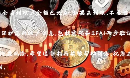 将Tokenim充值到火币网的步骤主要包括创建账户、获取Tokenim、以及进行充值操作。下面将详细说明整个过程，帮助您顺利完成充值。

第一步：创建火币网账户
在开始之前，确保您有一个火币网的账户。如果没有，请访问火币网官方网站，点击“注册”按钮，按照系统提示填写您的电子邮件地址或手机号码，设置密码，并通过验证。注册完成后，您将收到一封验证邮件，按照邮件中的链接激活您的账户。

第二步：获取Tokenim
在充值之前，您需要拥有Tokenim。如果您还没有Tokenim，可以通过以下方式获取：
ul
    li购买：您可以在其他交易平台上购买Tokenim，并将其转至您的个人钱包。/li
    li交易：通过与朋友或在社交媒体上找寻愿意交易的人，获取Tokenim。/li
/ul
无论您选择哪种方式，确保钱包安全，并备份好相关信息。Tokenim拥有自己的数字资产特点，请注意确认您所持Tokenim的来源。

第三步：登录火币网
在充值Tokenim之前，请登录火币网账户。使用您注册的邮箱或手机号码和密码进行登录。在登录成功后，您将进入火币网的主界面。

第四步：找到充值页面
在火币网的主界面上，通常会有一个“资产”或者“钱包”的选项。点击此选项，进入资产管理的页面。在资产页面中，寻找“充值”按钮，点击进入充值页面。

第五步：选择Tokenim充值
在充值页面中，您需要选择Tokenim作为充值的币种。在选择框中找到Tokenim（有时候可能用其代号表示），确认无误后，系统会生成一个专属的充值地址，以及相关的注意事项和提示信息。

第六步：转账Tokenim到指定地址
打开您的个人钱包，找到Tokenim。如果您使用的是硬件钱包，请将其连接至电脑。如果是线上钱包，直接登录获取Tokenim选项。
在钱包里选择“发送”功能，粘贴火币网提供的Tokenim充值地址。在输入金额时，请仔细确认金额是否正确。同时，根据火币网的提示，确认网络手续费。发送完毕后，您可能会收到一笔交易确认的消息，等候几分钟，通常会在5-10分钟内完成确认。

第七步：确认充值结果
在充值完成后，您可以返回火币网的资产页面，刷新页面查看Tokenim是否已成功到账。如果成功，您会看到账户余额已增加。如果未到账，不要惊慌，请耐心等候，一般交易确认会有个延迟，可以在区块链浏览器上查询该笔交易状态。

第八步：注意安全和风险
在整个过程中，请务必保持网络环境安全。尽量避免在公共网络或不安全的网址进行操作。同时注意保护您的账户信息，包括密码和2FA（两步验证）设置。一旦发现账户异常、交易异常，请立即联系火币网的客服处理。

总结
通过以上步骤，您就可以将Tokenim成功充值到火币网。使用数字资产需要谨慎，了解市场的变化和潜在风险。希望这份指南能够帮助到您，祝您在数字货币交易中获得成功和满意的收益。

最后，请保持关注火币网的公告和活动，有时会有赠品、减免手续费等优惠，为您的交易带来更多福利。