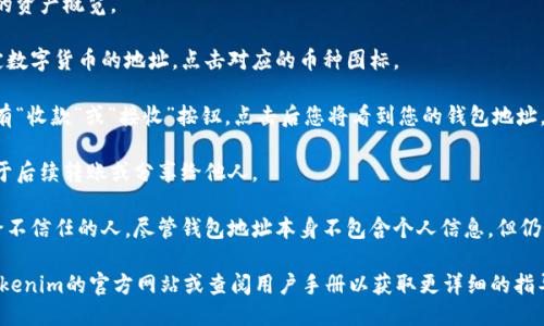要查看您的Tokenim钱包地址，您可以按照以下步骤操作：

1. **打开Tokenim应用**：首先，确保您安装了Tokenim钱包应用并登录。

2. **进入钱包界面**：在主界面中，您会看到您的资产概览。

3. **选择相应的币种**：如果您想查看某种特定数字货币的地址，点击对应的币种图标。

4. **查看地址**：在币种的详细页面上，通常会有“收款”或“接收”按钮，点击后您将看到您的钱包地址。这个地址通常会以字母和数字组合的形式展示。

5. **复制地址**：您可以选择复制该地址，以便于后续转账或分享给他人。

6. **注意隐私**：确保您的钱包地址不会泄露给不信任的人，尽管钱包地址本身不包含个人信息，但仍需谨慎处理。

如果您在应用中找不到相应的选项，可以访问Tokenim的官方网站或查阅用户手册以获取更详细的指导。