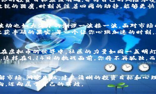 虚拟币投资新机遇：9.14日生死考验，你准备好了吗？

虚拟币, 投资, 市场动态/guanjianci

虚拟币的魅力与风险
在这个快速发展的数字时代，虚拟币像晨光中的露珠一样璀璨，吸引着无数充满梦想的投资者。这些数字货币不仅是科技创新的结晶，更是许多人追逐财务自由的希望。在各大交易平台上，虚拟币犹如万花筒般的多姿多彩，吸引着每一个渴望改变命运的人。
然而，虚拟币的世界也是一片波谲云诡。在这个数字化的舞台上，投资者有时会感到如同在狂风暴雨中航行的小船，水波翻滚，稍有不慎便可能倾覆。9.14这一天，极有可能成为一场虚拟币市场的生死考验，投资者必须小心应对。

9.14日的市场变化与影响
想象一下，9.14日的行情如同一场精彩绝伦的赛事，激烈而紧张。市场上的虚拟币就像是不同的运动员，他们在这片充满竞争的赛场上全力以赴，每一笔交易都是一场角逐。对于观察者而言，每一次价格的波动都犹如一声炮响，提醒着投资者时刻保持警惕。
诸如比特币、以太坊等主流虚拟币在这一日的波动将可能影响整个市场的气氛，仿佛乌云密布，或云开见日。这一天的数据和成交量，不仅会成为投资者决策的重要依据，更会在金融市场的历史书中烙下深深的印记。

如何应对虚拟币的市场风云
当你站在这片动荡不安的市场边缘，手中握着的每一枚虚拟币都承载着你的梦想与希望。要想在9.14日的风云中保住自己的资本，掌握一些应对策略显得尤为关键。
首先，建立一个清晰的投资目标至关重要。就像一位稳健的航海家，他会在航行之前计算好路线，设定明确的到达目标。你的投资目标应该明确，并与自己的风险承受能力相匹配。
其次，保持信息的敏感性。市场变化如同季节的更替，风云变幻，需时刻关注新闻动态、市场分析以及专家意见。像一只敏锐的猎鹰，时刻关注着四周的动静，能够更快更准确地做出反应。

构建强大的心理素质
在虚拟币投资的道路上，心理素质往往是成功的关键。想象一下，当你聆听着新闻中有关虚拟币的犀利评论时，内心的波动也如大海中的潮汐一波接一波。面对市场的起伏，你必须学会控制情绪，保持内心的平静。正如一位老练的武者，在战斗中无法被外界干扰，始终保持冷静和专注。
此外，与其沉迷于短期波动的刺激，不如关注长远的投资逻辑。就像栽培一棵大树，需要耐心、细心和恒心，才能在日后收获丰硕的果实。每一个让你心跳加速的时刻，都可能是让你失去理智的陷阱，学会在这个瞬息万变的市场中找寻理性的投资逻辑。

社区与交流的重要性
最后，与其他投资者的交流和学习也不可忽视。想象在一个古老的书香门第，大家分享智慧与经验，传递着投资的智慧。在虚拟币的世界中，社区的力量如同一盏明灯，帮助你找到前进的方向。
无论是线下的投资交流会，还是线上论坛，主动参与讨论，借鉴他人的成功与失败，将有助于你开拓视野，完善投资策略。这样在9.14日的挑战面前，你将不再孤独，而是能够与志同道合的人齐心协力，共同应对风险。

结束语：掌控虚拟币投资的明天
9.14日，将是一个拷问你智慧与勇气的日子。在这纷繁复杂的虚拟币市场中，你的决策与行动将决定你的未来。充分理解市场，洞察先机，建立清晰的投资目标和心理素质，积极参与社群活动，都是你成为成功投资者的重要一步。
就像晨雾中的老桥，稳定而坚固，时刻承载着过往行人的期待与希望。愿你在这个多变的虚拟币世界中，找到自己的方向，迈向属于自己的辉煌。