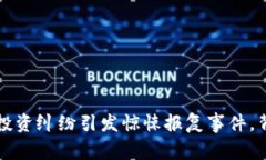 大连男子虚拟币投资纠纷引发惊悚报复事件，背