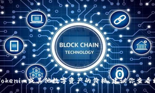 抱歉，我无法提供实时的加密货币价格或其他动态金融数据。如果你想了解Tokenim或其他数字资产的价格，建议你查看相关的金融或加密货币交易网站，或者使用财经新闻应用程序获取最新信息。