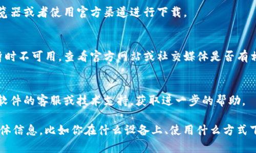 如果你遇到“tokenim下不了”的问题，可能是因为网络连接问题、设备问题或者软件本身的故障。以下是一些可能的解决方案：

1. **检查网络连接**：
   - 确保你的设备连接到了稳定的网络。可以尝试重启路由器或切换到其他网络。

2. **清除缓存和数据**：
   - 如果你是通过应用程序下载，尝试清除应用的缓存和数据，然后重新启动应用。

3. **更新应用程序**：
   - 确保你正在使用最新版本的应用。有时候，旧版本的应用可能存在 bugs。

4. **尝试不同的下载方式**：
   - 如果是通过特定的网站下载，尝试使用其他浏览器或者使用官方渠道进行下载。

5. **查看官方公告**：
   - 有时软件的下载服务会因为维护或其他原因暂时不可用，查看官方网站或社交媒体是否有相关公告。

6. **联系技术支持**：
   - 如果以上方法都无法解决问题，可以考虑联系软件的客服或技术支持，获取进一步的帮助。

希望这些建议能帮助你解决问题！如果你有更多的具体信息，比如你在什么设备上、使用什么方式下载等，可以提供更多细节，我会更有针对性地帮助你。