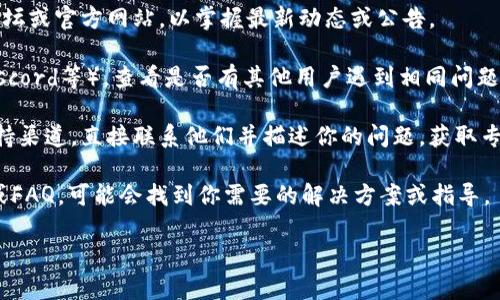 关于“tokenim”的可用性问题，可能取决于许多因素，包括该平台的政策变化、技术维护、或者用户的具体使用情况。目前，我无法提供实时更新的信息。

如果你遇到问题，以下是一些建议可以尝试：

1. **检查官方渠道**：访问重要的社交媒体渠道、论坛或官方网站，以掌握最新动态或公告。

2. **社区支持**：参与相关的社区（如Telegram、Discord等），查看是否有其他用户遇到相同问题，并寻找解决方案。

3. **联系支持团队**：如果平台提供客户服务或支持渠道，直接联系他们并描述你的问题，获取专业的帮助。

4. **查阅文档**：查看关于“tokenim”的相关文档或FAQ，可能会找到你需要的解决方案或指导。

希望这些建议对你有所帮助！