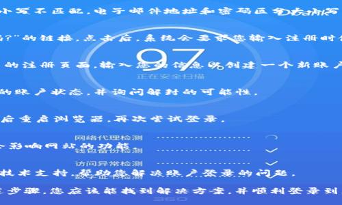 如果您在使用 Tokenim 时遇到“登录账户不存在”的问题，可能是由以下几个原因引起的。下面是一些解决方案和步骤，您可以尝试来解决这个问题。

1. 检查输入信息是否正确
首先，请仔细检查您输入的电子邮件地址和密码。确保没有输入错误，例如多余的空格、拼写错误或大小写不匹配。电子邮件地址和密码区分大小写，因此请确保完全一致。

2. 重新设置密码
如果您确信输入的信息是正确的，但仍无法登录，可以尝试重置密码。通常，在登录界面会有“忘记密码?”的链接。点击后，系统会要求您输入注册时使用的电子邮件地址，然后会发送一封重设密码的邮件到您的邮箱。按照邮件中的指示完成密码重置。

3. 确认账户是否已注册
请确保您确实已经注册了 Tokenim 账户。如果没有完成注册流程，您当然无法登录。访问 Tokenim 的注册页面，输入您的信息以创建一个新账户。注册后，记得查看您的邮箱以确认账户激活。

4. 检查是否受到了账号封禁
若您曾经违反 Tokenim 的服务条款，可能会导致账户被封禁。尝试联系 Tokenim 客服以了解自己的账户状态，并询问解封的可能性。

5. 清除浏览器缓存和 Cookies
有时，浏览器的缓存或 Cookies 可能会干扰登录过程。您可以尝试清除浏览器的缓存和 Cookies，然后重启浏览器，再次尝试登录。

6. 使用其他浏览器或设备
如果在特定的浏览器上无法登录，尝试使用不同的浏览器或设备。有时候，浏览器的设置或插件可能会影响网站的功能。

7. 联系客服支持
如果以上所有方法均未能够解决问题，建议直接联系 Tokenim 的客服支持。他们可以提供更专业的技术支持，帮助您解决账户登录的问题。

总结来说，“登录账户不存在”的问题可能源于多种原因，从简单的输入错误到技术上的问题。通过上述步骤，您应该能找到解决方案，并顺利登录到您的 Tokenim 账户。如果问题依然存在，尽早联系客服是解决问题的最佳途径。