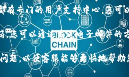 要联系TokenIm客服，您可以通过以下几种方式进行：

1. **官方网站**：访问TokenIm的官方网站，通常网站上会有客服支持的链接或联系方式，包括在线聊天或支持邮箱。

2. **社交媒体**：TokenIm可能在多个社交媒体平台上设有官方账号，您可以通过这些平台与他们联系，获取帮助和支持。

3. **用户支持中心**：许多加密货币交易平台都有专门的用户支持中心，您可以在其中查找常见问题解答，或者提交客服请求。

4. **电子邮件**：查找TokenIm的官方联系邮箱，您可以通过发送电子邮件的方式询问支持问题。

建议您在联系之前准备好您的账户信息和具体问题，以便客服能够更快地帮助您。