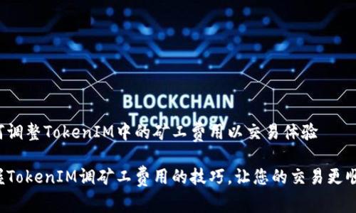 如何调整TokenIM中的矿工费用以交易体验

掌握TokenIM调矿工费用的技巧，让您的交易更顺畅！