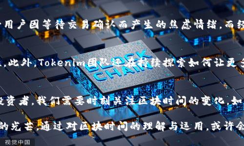    在tokenim世界中掌握区块时间，推动加密投资新机遇  / 
 guanjianci  区块时间, tokenim, 加密货币  /guanjianci 

 一、区块时间的意义与影响
当你在清晨的第一缕阳光中，感受着温暖的空气时，区块链的每一秒也在悄悄地流逝。区块时间，对于加密货币社区而言，通过每一个“区块”的生成，决定着交易的确认时间、网络的有效性，乃至整个市场的流动性。区块时间是每一个区块生成的平均时间，它在各类区块链网络中有所不同，从几秒钟的闪电网络到几分钟甚至几小时的传统网络，这些差异将深刻影响你的投资决策。

 二、Tokenim的区块时间探秘
在五光十色的科技海洋中，Tokenim网络如同璀璨的明珠。它采用了一种独特的算法来区块时间，从而提升交易的速度与安全。在Tokenim的区块链上，交易不仅仅是数据的传输，而是一次快节奏的舞蹈。每当新交易的区块被打包，网络中的节点们如同训练有素的舞者，协同工作，迅速生成新块，确保每个用户的交易能够高效得到确认。

 三、区块时间与交易确认
想象一条卷曲流淌的小河，涓涓细流的每一处转弯都代表着一个区块的生成。交易确认的速度与频率，就如同水流的快慢，直接影响着投资者的心态与决策。Tokenim通过短时间内快速的区块生成，使得投资者们能够迅速看到自己交易的结果。在这个快节奏的市场中，速度就是保证用户体验的生命线。

 四、如何你的交易策略
对于投资者来说，了解并利用Tokenim的区块时间，可以帮助他们更好地调整自己的交易策略。一方面，短的区块时间意味着投资者可以快速进出市场；另一方面，长期持有的稳定策略仍然是许多资深投资者的选择。在Tokenim的生态中，投资者需要根据实时的区块信息，设计灵活多变的策略，像一位经验丰富的指挥家，随时根据乐谱的变化来调整自己的演奏。

 五、区块时间与安全性
在夜幕降临之际，温柔的月光洒在安静的街道上，然而区块链世界的安全性却不容忽视。区块时间的不仅仅关乎交易的速率，同时也是网络安全的基石。较短的区块时间可以减少用户因等待交易确认而产生的焦虑情绪，而经过精心设计的算法，可以令Tokenim在确保高效的同时，保持对网络的保护，避免受到攻击。而了解这些背后机制的投资者，便成了这场数字经济浪潮中的智者，拥抱机遇与挑战。

 六、Tokenim的发展前景
随着技术的不断进步，Tokenim的区块时间也日趋，就像长江水流般奔腾不息。在未来，Tokenim将可能引入更智能的算法，提升区块生成速度，进一步增强交易的灵活性与安全性。此外，Tokenim团队还在持续探索如何让更多的用户参与到这场数字化浪潮中来，使得每个人都能在快速增长的加密市场中找到属于自己的机会。

 七、总结与展望
在Tokenim的世界里，区块时间不仅仅是一个技术指标，更是每一个投资者与市场之间的桥梁。它让我们在快节奏的信息时代，体验到的交易过程，感受到技术带来的便利。作为投资者，我们需要时刻关注区块时间的变化，如同守望晨曦的旅者，敏锐地捕捉市场的脉动，并利用这些新兴的机遇，开拓更广阔的投资天地。

如此，围绕Tokenim区块时间的探讨，不仅仅是对技术的关注，更是对我们未来投资方向的思考。在这个充满变数的加密领域，只有深入研究，才能在机遇与挑战中，找到属于自己的光芒。通过对区块时间的理解与运用，或许会在未来的投资旅程中，点亮我们前行的方向。