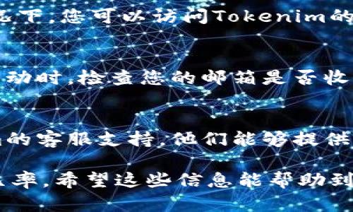 看起来您可能遇到了与Tokenim相关的转账问题。Tokenim是一种加密货币或数字资产的管理和转移平台。如果您无法进行转账，这可能由多种因素造成。以下是一些可能的原因和解决方法：

1. 确认网络状况
首先，请检查您的互联网连接是否正常。一个稳定的网络连接是成功进行转账的基础。如果网络不稳定，可能会导致转账请求失败。

2. 确认钱包地址
在进行转账之前，请确保您输入的接收方钱包地址是正确的。数字货币转账一旦发送，无法撤回，因此务必再次核对收款地址，以免将资金发错。

3. 检查交易费用
大多数区块链网络需要支付交易手续费，以激励矿工确认交易。请确认您的账户中是否有足够的余额支付这些交易费用。不足的手续费可能会导致转账被延迟或失败。

4. 系统维护或故障
有时，Tokenim本身可能正处于维护状态，或者遇到了临时的技术故障。在这种情况下，您可以访问Tokenim的官方网站或社交媒体渠道，查看是否有关于服务中断或维护的公告。

5. 账户安全和限制
某些情况下，Tokenim可能会出于安全原因限制您的账户，尤其是在检测到异常活动时。检查您的邮箱是否收到有关账户安全的通知，并按照相关指示进行操作。

6. 客服支持
如果您已经确认以上所有环节都没有问题，但仍然无法转账，请及时联系Tokenim的客服支持。他们能够提供更具针对性的帮助和解决方案。

在进行数字资产转账时，保持冷静并遵循上述步骤，将大大增加成功完成转账的几率。希望这些信息能帮助到您！如果有其他问题，欢迎继续咨询。