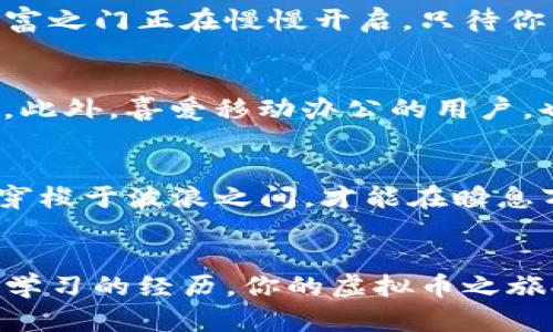   虚拟币市场的隐藏宝藏：掌握行情，开启财富之门 / 
 guanjianci 虚拟币,行情分析,投资策略 /guanjianci 

引言：在数字海洋中寻宝
在现代经济的浪潮中，虚拟币市场宛如一片汪洋大海，波涛汹涌，藏匿着无数财富的秘宝。每一枚虚拟币都像是晨雾中的老桥，连接着昨日的梦想和明日的机遇。尽管频繁的价格波动让许多投资者感到迷惘，但若能掌握行情数据，善用投资策略，便能在这片海域中扬帆远航，收获丰硕的果实。

虚拟币的多元世界
从比特币的雄伟身影到以太坊的灵活跳跃，从市场新秀的狗狗币到致力于隐私保护的门罗币，每种虚拟币都有其独特的价值和魅力。想象一下，比特币如同一位威风凛凛的国王，占据着市场的高地；而以太坊则是一位巧妙的魔法师，带领开发者在智能合约的世界中创造无限可能。

潮起潮落：行情分析的重要性
在这一海洋中，行船者必须学会识别潮流，才能不迷失方向。行情分析便是投资者导航的指路明灯。通过对历史数据的研究，波动趋势的分析，投资者不仅能了解到每一种虚拟币的价格变化，还能透析出市场情绪、资金流向等重要信息。例如，某个消息的发布可能会像投石入水般，引发一阵涟漪，迅速影响相关虚拟币的价格，了解这些动态将有助于你制定出应对策略。

投资策略：从新手到高手的跨越
掌握行情信息后，如何运用这些数据制定有效的投资策略是每个投资者的必修课。“买低卖高”是简单的投资策略，但实际操作中却仿佛在老桥上的行走，蜿蜒曲折，充满挑战。在此，我建议采用“定投法”，这就如同沿着河流缓慢推进，减少一次性投资带来的市场风险。此外，不妨适时调整投资组合，关注市场变化，顺应潮流，犹如在微风中飘扬的帆船，敏锐把握每一次前进的机会。

案例分析：成功与失败的故事
为了更具象化地理解虚拟币的行情，我希望通过几个真实的故事来分享。小王是一名普通上班族，他在了解虚拟币行情后选择在比特币价格底部时逐步加码。随着市场的回暖，小王的投资在短短数月内翻了几倍，获得了一笔可观的收益。而小李则因追求短期暴利，盲目跟风买入某种热门虚拟币，结果在价格大跌时损失惨重。由此可见，准确分析行情和严谨制定策略至关重要，犹如水上漂流时的选择站位，决定你能否顺利抵达彼岸。

总结：把握机会，迎接未来
在虚拟币的世界里，每一个价格波动背后都蕴藏着故事，每一次交易都可能成为改变人生的机遇。通过深入分析行情数据和精心设计投资策略，真正的成功都将在于长远的坚持与智慧的决策。未来的财富之门正在慢慢开启，只待你以敢于探索的精神去推开那扇门，迎接光辉灿烂的明天。 

附录：实时行情获取渠道
要准确把握现今虚拟币的行情，投资者还可以利用多个渠道获取实时数据。例如，CoinMarketCap、CoinGecko等网站提供全球虚拟币的价格、涨跌幅、交易量等信息，用户界面友好，适合各类投资者使用。此外，喜爱移动办公的用户，也可以下载各大交易平台的手机App，随时监控行情，便于及时做出决策。

未来展望：虚拟币的趋势发展
展望未来，虚拟币市场的趋势将愈加明显，例如CBDC（中央银行数字货币）的逐渐落地，以及各国对虚拟币的监管政策都会深刻影响市场走向。投资者应时刻关注这些动态，犹如行于溪水间的鱼儿，灵活穿梭于波浪之间，才能在瞬息万变的市场中保持优势。无论形势如何变化，唯有不断学习和适应，才是持久之计。

结束语：勇气与智慧的交汇
在虚拟币的世界中，财富获取的背后是对风险的有效管理与精准的市场洞察。希望每一位投资者都能在这片数字海洋中找到属于自己的航线，用激情与智慧开启财富新篇章。把握每次机会，珍惜每一次学习的经历，你的虚拟币之旅将会是充满惊喜和成就感的。