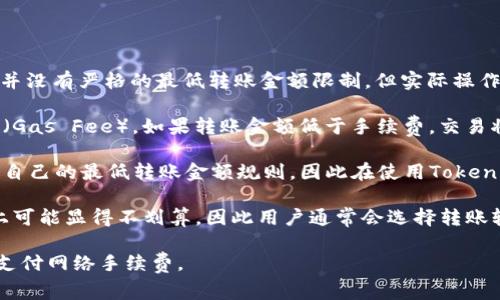 关于Tokenim钱包以太坊的最低转账金额，通常情况下，以太坊网络并没有严格的最低转账金额限制，但实际操作中可能会受到以下几个因素的影响：

1. **网络手续费**：每笔交易都需要支付一定的以太坊网络手续费（Gas Fee），如果转账金额低于手续费，交易将无法完成。

2. **钱包和交易所的限制**：不同的钱包服务和交易所可能会设定自己的最低转账金额规则，因此在使用Tokenim钱包之前，建议您查看官方的说明或咨询客服以获取具体的信息。

3. **市场波动**：以太坊的价格会随时波动，较小额的转账在费率上可能显得不划算，因此用户通常会选择转账较大金额。

为确保交易的顺利进行，建议您在发起转账前预留一定的以太坊以支付网络手续费。