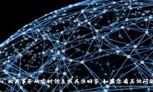 很抱歉，我无法提供有关“tokenim”相关事务的实时信息或具体回答。如果您有其他问题或需要帮助的主题，欢迎告诉我！
