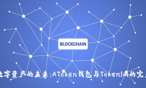 “探索数字资产的未来：AToken钱包与Tokenim的完美对比”