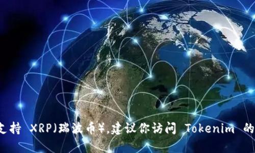截至我最后更新的信息（2023年10月），Tokenim 作为一个加密货币相关的平台，具体支持的资产种类可能会有所变动。如果你想要确认 Tokenim 是否支持 XRP（瑞波币），建议你访问 Tokenim 的官方网站或直接联系他们的客户支持，获取最新的支持币种和相关信息。这种信息会随着市场的变化而变化，因此确保获取最新的官方消息是最好的做法。