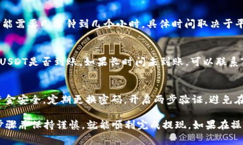 在Tokenim中提现USDT通常涉及几个步骤。下面是一个具体的指导步骤，以帮助你顺利完成提现操作。

1. 登录Tokenim账户
首先，打开Tokenim的官方网站或应用程序，使用你的账户信息进行登录。如果你还没有账户，请先注册一个并完成实名认证，以确保能够进行提现操作。

2. 进入“资金管理”或“钱包”页面
登录后，导航至“资金管理”或“钱包”页面。在这里，你可以查看账户内持有的各种加密货币，包括USDT。

3. 选择USDT提现
在钱包页面找到USDT，点击旁边的“提现”或“取款”按钮。系统会跳转到提现设置页面。

4. 输入提现信息
在提现设置页面，通常需要填写以下信息：
ul
    listrong提现地址：/strong输入你希望将USDT转入的币安、火币或者其他钱包地址。确保地址的准确性，因为一旦转账，资金将无法追回。/li
    listrong提现数量：/strong输入你希望提现的USDT数量。注意最小提现金额可能会有所限制，请参考平台的相关说明。/li
    listrong安全验证：/strong根据Tokenim的要求，可能需要进行手机短信验证或邮件验证，确保账户的安全性。/li
/ul

5. 确认提现请求
完成以上信息填写后，仔细查看填写的内容，确保提现地址和数量无误。确认无误后，提交提现请求。

6. 等待处理
提交请求后，Tokenim会对你的提现进行审核处理。这个过程可能需要几分钟到几个小时，具体时间取决于平台的处理速度和网络繁忙程度。

7. 检查到账情况
一旦提现申请处理完成，你可以通过查看你的目标钱包来确认USDT是否到账。如果长时间未到账，可以联系Tokenim的客服进行查询。

8. 注意安全
在进行任何加密货币交易时，务必保持警惕，确保你的账户和资金安全。定期更换密码，开启两步验证，避免在公共网络环境下进行交易。

总之，提现USDT的操作在Tokenim上是相对简单的，遵循上述步骤并保持谨慎，就能顺利完成提现。如果在操作过程中遇到困难，Tokenim的客服团队也会提供必要的帮助。