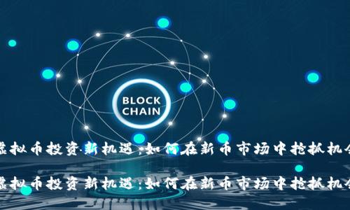 虚拟币投资新机遇：如何在新币市场中抢抓机会

虚拟币投资新机遇：如何在新币市场中抢抓机会