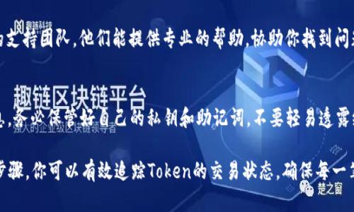 要查看Token或加密货币的真实到账情况，可以按照以下步骤进行：

1. 确认交易哈希
在进行任何加密货币转账时，首先会生成一个“交易哈希”（Transaction Hash）。这是一串独特的字母和数字组合，可以在区块链浏览器中查找到特定交易的信息。确保你从钱包或交易平台获得了这个哈希值，因为这是追踪和验证交易的关键。

2. 使用区块链浏览器
区块链浏览器是查看加密货币交易状态的工具。例如，以太坊交易可以使用Etherscan，比特币则可以用Blockchain.com等。在浏览器的搜索框中输入交易哈希，即可查看该交易的最新状态，包括发送方和接收方地址、转账金额以及当前的确认状态。

3. 检查区块确认
在大多数区块链网络中，交易需要经过确认才能被视为有效。不同的网络有不同的确认数量要求。例如，比特币交易通常需要6个确认，而以太坊的一般情况下需要12个确认。查看你的交易是否已经获得所需的确认数，这将帮助你判断交易是否成功到账。

4. 查看钱包余额
除了使用区块链浏览器，你也可以直接查看钱包余额。在你的加密钱包界面中，可以查看到地址的当前余额。如果余额反映了你期待的金额，那么可以确认Token已经到账。

5. 注意网络拥堵和手续费
有时候，交易可能因为网络拥堵或手续费不足而长时间未能确认。在这种情况下，你需要耐心等待或者考虑通过重新广播交易来加快确认速度。这时候，了解当前网络的交易情况和手续费标准是非常重要的。

6. 联系支持团队
如果在多次核对后仍然未找到你转账的Token或遇到任何问题，务必及时联系你的交易平台或钱包的支持团队。他们能提供专业的帮助，协助你找到问题所在并解决。

7. 防范诈骗
在加密货币交易中，务必小心避免诈骗。确保你是在官方网站上进行交易，并仔细核对所有输入的信息。务必保管好自己的私钥和助记词，不要轻易透露给他人。

总结来说，确保Token到账的过程需要仔细、耐心，同时需要掌握一些基本技能和知识。通过以上几个步骤，你可以有效追踪Token的交易状态，确保每一笔资金安全到位。