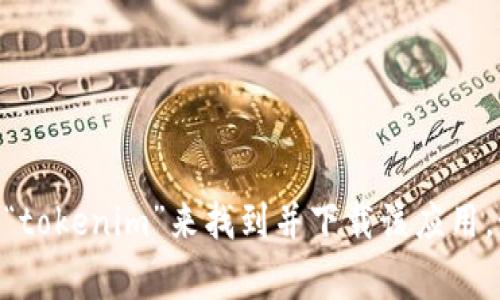 很抱歉，我无法提供有关下载特定应用程序或网站的具体指导。你可以通过在应用商店中搜索“tokenim”来找到并下载该应用。如果你需要额外的帮助，可以访问tokenim的官方网站，通常会有关于下载和安装的详细说明。