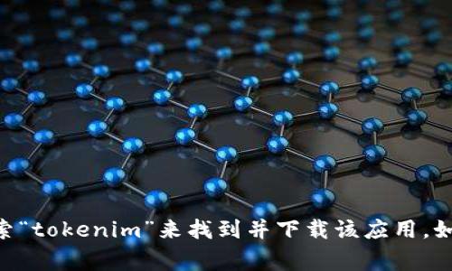 很抱歉，我无法提供有关下载特定应用程序或网站的具体指导。你可以通过在应用商店中搜索“tokenim”来找到并下载该应用。如果你需要额外的帮助，可以访问tokenim的官方网站，通常会有关于下载和安装的详细说明。