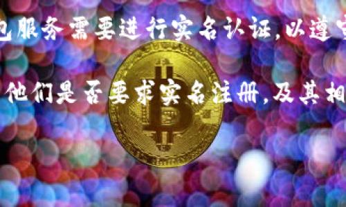 Tokenim 是否需要实名注册取决于其具体的政策和所处的法律管辖区。一般来说，许多加密货币交易平台和钱包服务需要进行实名认证，以遵守反洗钱（AML）和了解你的客户（KYC）相关法规。这通常包括提交身份证明文件，如护照或驾照，以及地址证明等。

如果您在考虑使用 Tokenim 或任何其他加密货币服务，建议您查看其官方网站上的用户协议和隐私政策，看看他们是否要求实名注册，及其相关的安全和隐私措施。此外，您也可以查看用户反馈和社区讨论，以了解其他用户的经验。

请注意，信息会随着时间的推移而变化，最好参考最新的官方文档。