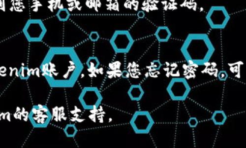 要登录Tokenim账号，您可以按照以下步骤操作：

1. **访问官方网站**：
   打开浏览器，输入Tokenim的官方网站URL，确保您访问的是官方渠道。

2. **找到登录入口**：
   在网站首页，寻找通常位于右上角的“登录”或“Sign In”按钮，点击进入登录页面。

3. **输入账号信息**：
   在登录页面，您会看到输入框，通常需要输入以下信息：
   - **邮箱地址**（使用您注册时的邮箱）
   - **密码**（确保输入正确，注意大小写及特殊符号）

4. **安全验证**：
   如果网站启用了双重验证，您可能需要输入发送到您手机或邮箱的验证码。

5. **访问您的账户**：
   点击“登录”按钮后，您应该能够成功进入您的Tokenim账户。如果您忘记密码，可以找到“忘记密码”链接，通过相应步骤进行密码重置。

如有其他问题或需要进一步的帮助，建议联系Tokenim的客服支持。