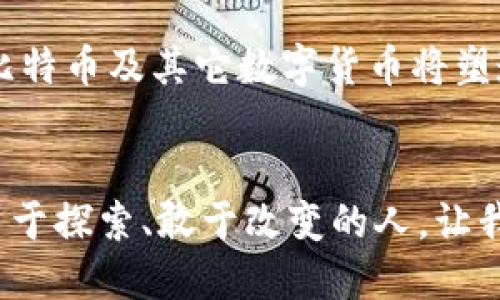 虚拟币圈的开篇：揭秘比特币的诞生与影响

比特币, 虚拟货币, 加密技术/guanjianci

引言：晨曦中的比特币
在信息时代的波涛中，科技的浪潮带来了无数新生事物，而在这波澜壮阔的旅程中，比特币如同晨曦中的老桥，静静矗立，连接着我们对未来金融世界的幻想与现实。作为虚拟币圈的开山鼻祖，比特币不仅改变了人们对货币形态的传统认知，更是创造了一种新的信任机制，成为互动与交易的新方式。

第一章：比特币的起源与创始人
在2008年，一个名为中本聪（Satoshi Nakamoto）的神秘人物发布了一篇题为《比特币：一种点对点电子现金系统》的白皮书，阐述了基于区块链技术的数字货币理念。这两个透明而复杂的词汇，让无数科技爱好者和经济学家为之震撼。中本聪的真实身份至今仍是个谜，但他用数字武器在虚拟世界中打开了一扇窗。

第二章：技术的魄力，区块链的革命
区块链，作为比特币的核心技术，如同一条不可磨灭的河流，将每一笔交易串联在一起。想象一下，区块链就像是一个巨大的账本，记录着每一笔交易的细节，点滴皆可追溯。这种去中心化的机制让人类的信任不再需要依赖传统的银行和金融机构，而是通过丰富的算法和庞大的计算网络互相信任。而这，正是比特币得以生存和发展的根基。

第三章：早期的比特币采矿与社区的崛起
起初，比特币的挖矿如同藏在深山里的宝藏，只有少数技术背景深厚的爱好者才能够接触。随着一台台高效能显卡的运作，虚拟币的勇士们在昏暗的房间中争夺着那些闪闪发光的数字货币。而这时的比特币价格几乎是微不足道的，像是细沙般洒落，难以想象将来它还能拥有如此耀眼的未来。

第四章：比特币的起伏与逐渐走入大众视野
时光荏苒，经过几年的低谷与试探，比特币终于走出了阴影，2011年，首次达到了1美元的里程碑。犹如冬天的第一缕阳光，温暖了无数人的心，坚定了更多投资者进入这个世界的决心。从五毛到千元，每一次价格的波动都是一次心跳的加速，每一次“矿工”的欢呼都是对未来的期待。

第五章：媒体与大众的关注：疯狂的气氛
当比特币终于登上媒体的头条，起初的隐秘交易开始在阳光下酝酿。而商家们也逐渐觉醒，他们开始接受这种新兴货币，餐馆、咖啡馆，甚至是奢侈品店，皆愿以比特币换取美味与奢华，这又像是一场充满想象的赌博，赌注是未来金融的走向。

第六章：比特币的文化与社群
比特币的影响远不止于数字货币本身，它城镇化了人们对于金融自由和个人隐私的思考。早期的比特币用户，宛如一群追风者，组成了独特的文化圈，他们在社区中分享经验、交流想法，并共同捍卫这一新生事物的价值。这一切仿佛像是闯入了网络朋克小说里的场景，越来越多的人把理想寄托在这个充满可能性的虚拟空间。

第七章：障碍与挑战：比特币的黑暗面
尽管光辉灿烂的背后隐匿着挑战与困惑，黑客攻击、诈骗、泡沫等问题如影随形，把虚拟币圈的光环渲染得愈加复杂。正如那条奔流不息的河流，有时也会因为漩涡而让人迷失方向。在这一艰难过程中，比特币受到了监管机构的肥皂式洗礼，部分国家对其进行管制或否定，这无疑为它的未来带来了更多未知的变数。

第八章：未来展望：新的金融时代
如今，比特币作为加密货币的代名词，其影响力已经超越了单纯的投资工具，有望改变我们传统的经济结构。随着技术的不断进步与应用场景的不断扩展，比特币及其它数字货币将塑造出一个前所未有的金融生态。而每一位参与者，无论是投资者还是用户，都将是这一变革历史的见证者与参与者。

结论：比特币，历史的里程碑
比特币如朝阳初升，照亮了一条尚未开辟的道路。它不仅仅是一个数字货币的名称，更是一种思想、一场革命。它告诉我们，未来的金融世界，终将属于那些勇于探索、敢于改变的人。让我们携手共进，在比特币的引领下，迈向一个全新的交易时代。