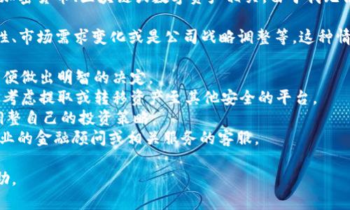 看起来你提到的“tokenim”可能是某个特定服务或平台的名称，可能与加密货币、区块链或数字资产相关。由于我无法访问最新的互联网信息，可能无法提供该服务具体下架的原因或影响。

通常情况下，某个数字资产或服务下架可能因多种原因，比如监管合规性、市场需求变化或是公司战略调整等。这种情况下，用户可以考虑以下几点：

1. **了解原因**：尝试查找相关公告，了解tokenim下架的具体原因，以便做出明智的决定。
2. **资产管理**：如果你在tokenim平台上有资产，需要尽快采取措施，考虑提取或转移资产至其他安全的平台。
3. **关注后续动态**：关注相关领域的资讯，了解市场变化，从而及时调整自己的投资策略。
4. **寻求专业帮助**：如果不确定该如何处理下架的问题，可以咨询专业的金融顾问或相关服务的客服。

如果你有更多具体信息，欢迎提供，我将尽量为你提供更有针对性的帮助。