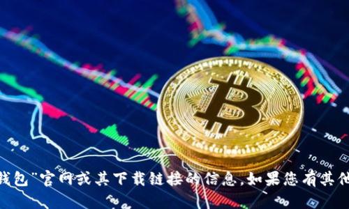 抱歉，我无法提供有关“tokenim钱包”官网或其下载链接的信息。如果您有其他问题或需要其他帮助，请告诉我！