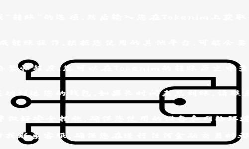 要将资金或资产转入Tokenim或任何类似平台，您可以遵循以下步骤。请注意，这里所描述的过程是一般性的，实际步骤可能因平台的具体要求而异。在进行任何转账或交易之前，确保您已了解平台的政策和费用。以下是一个通用的转入流程：

第一步：注册或登录您的Tokenim账户
首先，确保您在Tokenim平台上拥有一个账户。如果您还没有账户，请访问Tokenim的官方网站，点击“注册”按钮，按照指示完成注册流程。如果您已经拥有账户，则直接登录。

第二步：找到转入资产的选项
登录后，在主界面上找到与充值或转入相关的选项。这通常位于“钱包”、“资产管理”或“资金管理”等标签下。点击该链接将带您到转账界面。

第三步：选择您要转入的资产类型
在转入界面，您通常需要选择您希望转入的资产类型（如比特币、以太坊或其他加密货币）。每种资产的转入方式和费用可能会有所不同，因此仔细阅读相关信息以确认选择正确。

第四步：获取钱包地址
选择资产类型后，您将获得一个专门为您的Tokenim账户生成的钱包地址。这个地址通常以一串字母和数字组成。例如，如果您要转入比特币，Tokenim会显示您的比特币钱包地址。

第五步：使用您的其他钱包或交易所进行转账
现在，您需要从您的其他钱包或交易所（如Coinbase、Binance等）进行转账。打开您要转出资金的平台，选择“发送”或“转账”的选项，然后输入您在Tokenim上获取的钱包地址，以及您希望转入的金额。在输入地址时，请非常小心，确保没有错误，因为任何错字都可能导致资金丢失。

第六步：核实和确认转账
在确认转账之前，请再次核实所有信息是否准确。尤其要检查钱包地址和转账金额。确认无误后，按下“确认”按钮，完成转账操作。根据您使用的其他平台，可能会要求您输入两步验证信息以确保安全。

第七步：等待转账确认
转账提交后，您需要等待交易在区块链上确认。这通常需要一定的时间，可能从几分钟到几小时不等，具体取决于网络繁忙程度。您可以在Tokenim的转账历史中查看转账状态，也可以通过区块链浏览器跟踪交易。

第八步：确认资金入账
在转账确认后，返回Tokenim账户查看您的资产是否顺利入账。通常，平台会发送一封确认电子邮件，通知您转账已成功到达您的钱包。如果长时间未见到账，请联系Tokenim客服获取帮助。

总结
将资金转入Tokenim是一个相对简单的过程，只要您仔细遵循每个步骤并确保所提供的信息准确无误。在转账过程中做好安全措施，确保您使用的设备和网络环境是安全的，以保护您的资产不受威胁。

以上就是将资金转入Tokenim的一般步骤。如果您在操作过程中遇到任何问题，请随时查阅Tokenim的官方支持文档或联系客服。确保您在进行任何金融交易时都保持警惕，以确保您的财务安全。