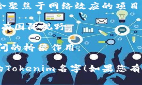 为您的Tokenim创建一个引人注目的名字是非常重要的，这个名字应该能够吸引目标受众并反映产品的核心价值。下面是一些建议：

1. **TokenMingle**：这个名字给人一种社交和互融的感觉，适合支持社区互动的代币。
   
2. **CryptoBloom**：象征着繁荣和成长，非常适合一个新兴的区块链项目。

3. **TokenNest**：暗示一个安全和温馨的环境，可以容纳各种不同的代币和资产。

4. **DigiGarden**：比喻一种数字化的生态系统，其中代币如同植物在其中生长。

5. **ValueDrop**：强调代币所带来的价值，吸引那些关注投资回报的用户。

6. **ChainLinker**：暗示连接各种区块链资源的能力，适合一个多功能的平台。

7. **TokenWave**：传达一种潮流趋势，吸引那些希望跟随数字货币浪潮的人。

8. **NexusToken**：用“Nexus”表示连接和中心，适合聚焦于网络效应的项目。

9. **TokenSphere**：暗示一个全球化的代币生态，具有国际视野。

10. **BlockBridge**：强调区块链技术在不同领域之间的桥梁作用。

希望这些名字能激发出更多创意，帮助您找到最合适的Tokenim名字！如果您有特定的主题或特色，请告知我，我可以帮您进一步细化。