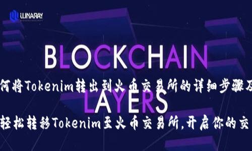 关于如何将Tokenim转出到火币交易所的详细步骤及提示

### 轻松转移Tokenim至火币交易所，开启你的交易之旅！
