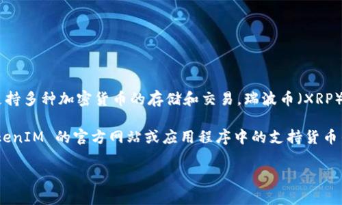 截至我最后的知识更新（2023年10月），TokenIM 是一个以数字货币交易和管理为核心的应用程序，支持多种加密货币的存储和交易。瑞波币（XRP）是一种著名的加密货币，主要用于跨境支付和金融机构的交易。

至于 TokenIM 是否支持瑞波币，具体情况可能会随着时间和平台的更新而变化。建议你直接查看 TokenIM 的官方网站或应用程序中的支持货币列表，以获取最新的信息。此外，您还可以查阅社区论坛或社交媒体，以了解用户的使用体验和最新动态。

如果您对瑞波币或 TokenIM 有其他具体问题，欢迎继续提问！