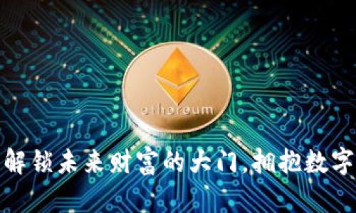 谷哥虚拟币：解锁未来财富的大门，拥抱数字经济新机遇！