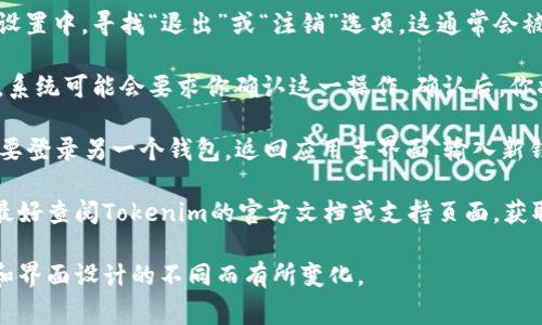 要退出Tokenim或其他加密钱包的登录，通常你可以按以下步骤进行：

1. **打开应用**：首先，启动Tokenim应用程序并确保你已登录。

2. **访问账户设置**：在应用主界面，找到个人账户或设置（通常是一个齿轮图标）并点击进入。

3. **查找“退出”选项**：在账户设置中，寻找“退出”或“注销”选项。这通常会被标识为“Logout”或“Sign Out”。

4. **确认退出**：点击“退出”后，系统可能会要求你确认这一操作。确认后，你将会退出当前账户。

5. **切换到另一钱包**：如果需要登录另一个钱包，返回应用主界面，输入新钱包的登录信息进行访问。

如果你在特定情况下遇到问题，最好查阅Tokenim的官方文档或支持页面，获取更详细的指导。

注意，具体步骤可能因应用版本和界面设计的不同而有所变化。