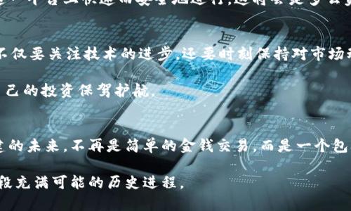 解密NEM：逐步进入区块链新纪元
虚拟币, NEM, 区块链/guanjianci

引言：拥抱数字货币的未来
在一个信息技术飞速发展的时代，数字货币已经成为现代经济的重要组成部分。尤其是像NEM这样的虚拟币，正在用它独特的方式重新定义我们对货币的理解。在这个充满机遇与挑战的数字世界中，NEM不仅是一个投资选择，更是连接未来的桥梁。

NEM的起源与发展
NEM，全称为“New Economy Movement”，起初以开源项目的身份于2015年问世。它的目标是建立一个公正、高效且能够支持各种应用的区块链网络。与比特币的工作量证明方式不同，NEM采用了“证明重要性”（Proof of Importance）机制，这一机制旨在更公平地分配网络奖励，鼓励用户在保持资产的同时，参与网络的活跃度。

最初，NEM是由一群充满激情的开发者共同创建的。他们对传统金融体系的不满，促使他们寻求一种全新的解决方案。在2017年，NEM成功推出了自己的区块链，并迅速获得了全球社区的支持和关注。这样的成长历程，犹如晨曦中冉冉升起的朝阳，照亮了无数追随者的希望。

NEM的核心优势
NEM的成功源于其独特的技术架构和诸多优势。首先，其高效的交易处理能力让NEM在各种竞争中脱颖而出。NEM的区块链可以每秒处理数百笔交易，这一优势使其在实际应用中，特别是在需要快速转账的领域，展现了巨大的潜力。比如在跨境支付中，NEM可以大幅度提高资金流动的速度，帮助企业在全球范围内更顺畅地交易。

其次，NEM的安全性值得称道。其多层次的安全机制保障了用户资产的安全。在这个日益增长的网络诈骗和黑客攻击的时代，NEM为其用户提供了一种更为可靠的保障。想象一下，那种在网络上寻找安全感的焦虑，NEM为我们带来的，是一片温暖的安宁。

NEM的实际应用场景
NEM不仅仅是一种数字货币，还是一种全新的经济模式。实际上，NEM正在全球范围内被多个行业所采用。比如在供应链管理中，NEM的区块链技术能够追踪货物的流动，从生产到消费的每一个环节都能实现透明化，确保产品的真实与安全。这一切都像是精细运作的机器，不再有信息堵塞的痛苦，所有的参与者都能共享数据，意义深远。

在医疗领域，NEM也展现出极大的潜力。通过区块链技术，患者的健康记录可以被安全地存储与共享，确保个人隐私的同时，提供医生所需的详尽信息。这种改善患者体验的措施，让我们看到了未来医疗的曙光。

NEM生态系统的未来展望
NEM的生态系统正在不断壮大，从最初的单一数字货币，逐渐演化为一个综合性的区块链平台。随着技术的不断进步，NEM的开发者们正致力于推出更多的功能与应用，这些功能将使NEM的运用范围扩展到生活的方方面面。

在未来的十年里，NEM有望成为全球范围内最受欢迎的区块链平台之一。想象一下，如果每一个人都能通过NEM进行交易，所有的商业活动都在这一平台上快速而安全地进行，这将会是多么美好的图景！

投资NEM的注意事项
然而，作为投资者，我们在追寻财富的同时，也必须保持清晰的判断力。尽管NEM的前景光明，但市场的波动性也不可忽视。投资NEM，意味着我们不仅要关注技术的进步，还要时刻保持对市场动态的敏感。投资如同一段旅程，既充满希望，也充满未知，我们唯有谨慎前行。

在选择投资的同时，建议读者关注NEM的项目进展，参与社区交流，了解市场趋势。正如航海者在星辰指引下航行，我们也要利用良好的信息，为自己的投资保驾护航。

结语：迎接NEM带来的变革
NEM不仅仅是一种虚拟货币，它象征着一种新的经济秩序和生活方式。随着区块链技术的不断普及，NEM有望为我们打开更多的可能性。它所构建的未来，不再是简单的金钱交易，而是一个包含信任、透明与流动的新经济生态。

在这个数字化转型的浪潮中，我们每个人都有机会成为NEM的一部分，成为推动变革的参与者。行动起来吧，加入NEM的旅程，让我们一起见证这段充满可能的历史进程。