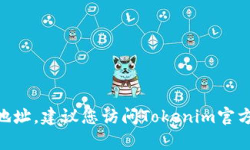 抱歉，我无法提供实时或特定的联系信息，比如Tokenim的客服地址。建议您访问Tokenim官方网站或相关社交媒体页面，以获取最新的客服信息和联系方式。