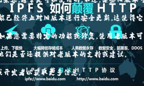 “Tokenim”的老版本是否可以使用，具体取决于几个因素：

1. **软件的兼容性**：如果老版本的软件与您的设备和操作系统兼容，通常是可以使用的。不过，某些旧版本可能不再支持新系统，特别是如果您的系统进行了重大升级。

2. **安全性**：使用老版本的软件可能存在安全风险。开发者可能已经停止对旧版本进行安全更新，这使得它们易受攻击。因此，为了保护个人数据，最好使用最新的安全更新。

3. **功能支持**：老版本可能缺少新版本中的一些功能和特性。如果您需要特定的功能或修复，使用老版本可能会导致体验不佳。

4. **开发者的支持**：检查Tokenim的官方网站或社区，以了解他们是否还提供对老版本的支持或建议。

如果您明确需要使用老版本，建议先备份重要数据，并咨询社区或开发者以获取更多信息。