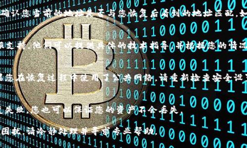 如果您在恢复 Tokenim 钱包后发现地址不对，您可以尝试以下几个步骤来解决这个问题：

检查恢复助记词
首先，确保您输入的助记词是正确的，并且按照正确的顺序填写。这些助记词通常由一组特定的单词组成，每个单词之间用空格分开。如果助记词的顺序或者拼写错误，可能会导致您恢复到错误的钱包地址。

确认钱包类型
Tokenim 钱包可能支持多种区块链网络（如以太坊、比特币等）。请确认您选择了正确的网络。在恢复钱包时，一些无意的选择可能导致您查看到不同的地址，这些地址可能属于其他区块链。

检查钱包版本
确保您使用的是最新版本的 Tokenim 钱包。有时候，旧版本的钱包可能会有兼容性问题，导致与新地址格式不一致。更新到最新的应用程序版本，有望解决许多潜在的问题。

查看钱包导出功能
一些钱包提供“导出”功能，可以导出当前的钱包地址和私钥。使用导出功能确认您当前的地址是否与您恢复后看到的地址匹配。如果两者不同，您可能恢复了错误的钱包。

联系客服支持
如果您尝试了以上所有步骤仍然无法解决问题，建议联系 Tokenim 的客服支持。他们可以提供具体的技术指导，并根据您的情况给出最佳的解决方案。

进行安全检查
在操作钱包时，请确保您的设备及网络环境都是安全的，防止潜在风险。如果您在恢复过程中使用了公共网络，请重新检查安全设置，以确保您的财产安全。

备份您当前的钱包
无论情况如何，在进行任何操作之前，都应该备份当前的钱包。这样即使恢复失败，您也可以保证您的资产不会丢失。

通过以上步骤，您应该能够找出地址不对的原因并解决问题。如果仍然存在困扰，请冷静处理并寻求专业帮助。