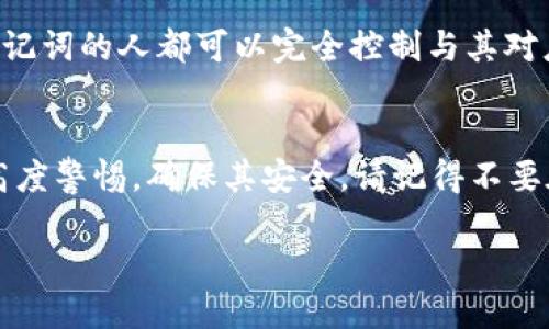 要查看Tokenim钱包的助记词，您可以按照以下步骤操作：

步骤一：打开Tokenim钱包应用
首先，请确保您的手机上已经安装了Tokenim钱包应用，并使用注册时的账号登录。如果您已经退出登录，请输入您的密码重新登录。

步骤二：进入钱包设置
登录成功后，在主界面上找到设置或“我的”选项。这通常表现为一个齿轮形状的图标，点击它进入钱包的设置界面。

步骤三：找到助记词选项
在设置界面中，寻找“助记词”，或者“备份钱包”的选项。这个选项通常会标明为“显示助记词”或者“恢复钱包”。点击这个选项，以查看或显示您的助记词。

步骤四：输入密码确认身份
为了保护您的资产，Tokenim钱包通常会要求您输入密码进行身份验证。输入正确的密码后，您就会看到您的助记词。请确保在安全的地方记录下这些助记词，并妥善保管。

步骤五：安全使用助记词
助记词是您钱包的钥匙，获取了助记词后，请务必在安全的环境中使用它。切勿将助记词分享给他人，也不要以任何形式在公共场合展示。请做好备份，确保您能够在需要时找到它。

补充：何为助记词
助记词是一串随机生成的单词，通常由12到24个单词组成。它是用于备份和恢复数字钱包的重要信息，任何拥有助记词的人都可以完全控制与其对应的钱包资产。因此，保护助记词的安全至关重要。如果您丢失了助记词，您可能会永远失去对钱包中的资金的控制。

总结
查看Tokenim钱包的助记词相对简单，只需在钱包应用中进行几个步骤。但请您在查看和使用助记词时，务必保持高度警惕，确保其安全，请记得不要在不安全的地方展示或保存这些信息。

如果您在使用过程中遇到任何问题，建议查看Tokenim钱包的官方帮助页面或联系他们的客服获取进一步的支持。